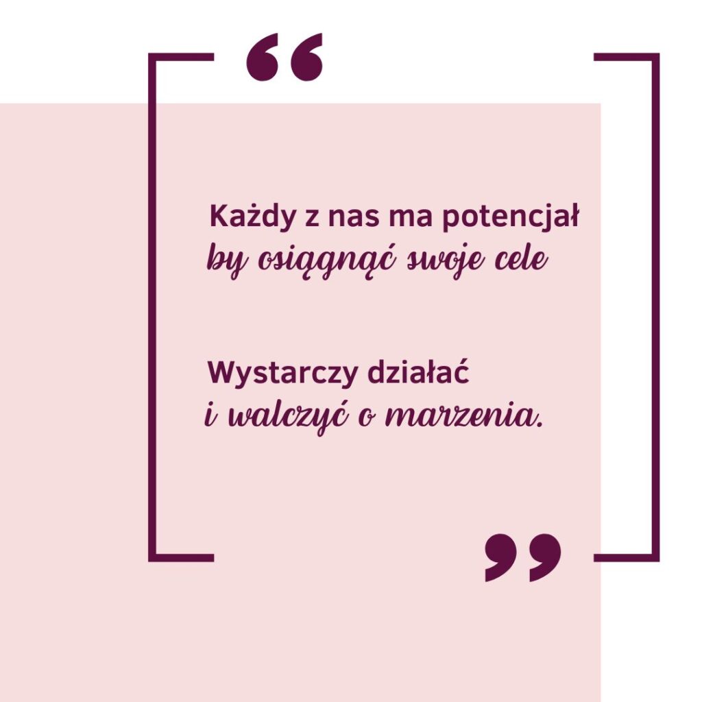 „Każdy z nas ma potencjał, by osiągnąć swoje cele. Wystarczy działać i walczyć o marzenia.” – Les Brown